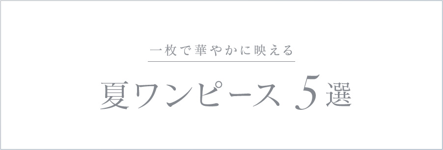 夏ワンピース 一枚で華やかに映えるイチオシ5選