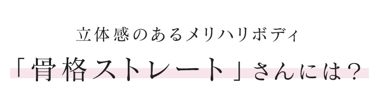 立体感のあるメリハリボディ「骨格ストレート」さんには？