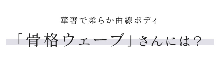 華奢で柔らか曲線ボディ「骨格ウェーブ」さんには？