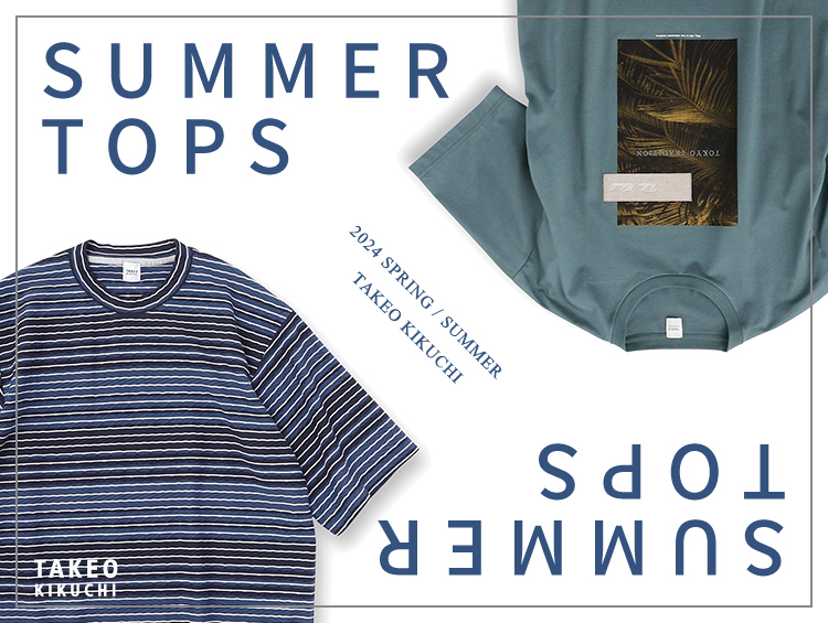 SUMMER TOPS 2024 SPRING / SUMMER TAKEO KIKUCHI | TAKEO KIKUCHI（タケオキクチ）