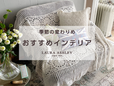 季節の変わりめ おすすめインテリア | LAURA ASHLEY（ローラ アシュレイ）