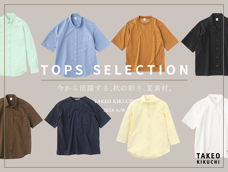 TOPS SELECTION 今から活躍する、秋の彩り、夏の素材。 | TAKEO KIKUCHI（タケオキクチ）