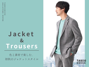 Jacket & Trousers 色と素材で楽しむ、初秋のジャケットスタイル | TAKEO KIKUCHI（タケオキクチ）