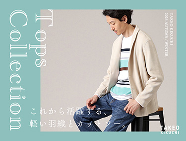 Tops Collection『これから活躍する、軽い羽織とカットソー。』| TAKEO KIKUCHI（タケオキクチ）