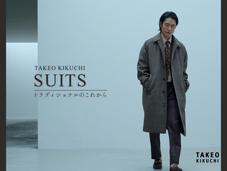 TAKEO KIKUCHI SUITS トラディショナルのこれから | TAKEO KIKUCHI（タケオキクチ）