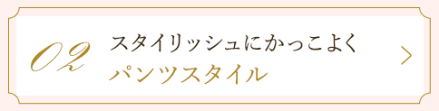 02 スタイリッシュにかっこよくパンツスタイル