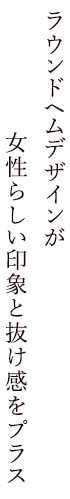 ラウンドヘムデザインが女性らしい印象と抜け感をプラス