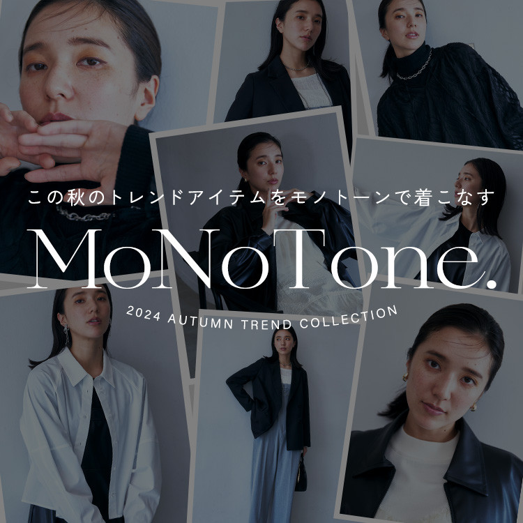 MoNo Tone.<br>この秋のトレンドアイテムを モノトーンで着こなす