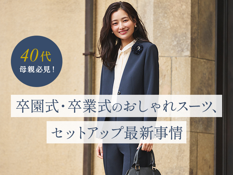 40代母親必見！ 卒園式・卒業式のおしゃれスーツ、セットアップ最新事情